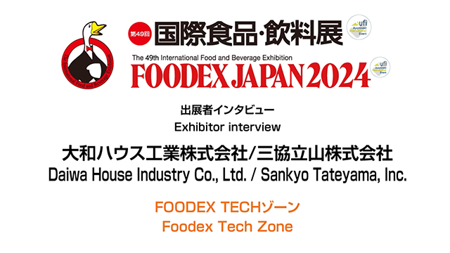 FOODEXインタビュー - 大和ハウス工業株式会社/三協立山株式会社